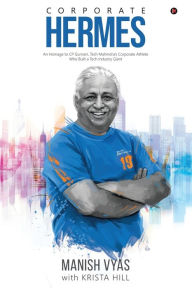 Title: Corporate Hermes: An Homage to CP Gurnani, Tech Mahindra's Corporate Athlete Who Built a Tech Industry Giant, Author: Krista Hill