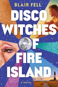 Title: Disco Witches of Fire Island: A Novel, Author: Blair Fell