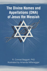 Title: The Divine Names and Appellations (DNA) of Jesus the Messiah, Author: R. Conrad Baggott