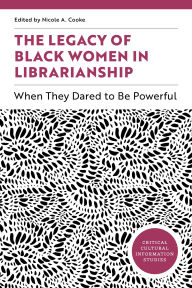Title: The Legacy of Black Women in Librarianship: When They Dared to Be Powerful, Author: Nicole A. Cooke