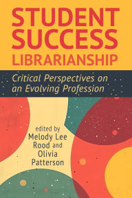 Title: Student Success Librarianship:: Critical Perspectives on an Evolving Profession, Author: Melody Lee Rood