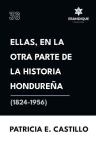 Title: Ellas, en la otra parte de la historia hondureÃ¯Â¿Â½a (1824-1956), Author: Patricia E Castillo Canelas