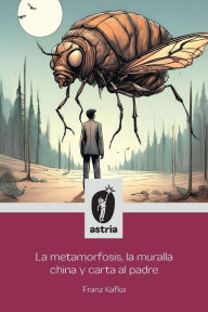 Title: La metamorfosis, la muralla china y carta al padre, Author: Franz Kafka