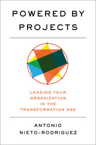 Title: Powered by Projects: Leading Your Organization in the Transformation Age, Author: Antonio Nieto-Rodriguez