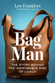 Title: Bag Man: The Story Behind the Improbable Rise of Coach, Author: Lew Frankfort