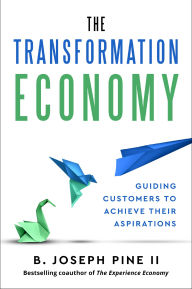 Title: The Transformation Economy: Guiding Customers to Achieve Their Aspirations, Author: B. Joseph Pine II