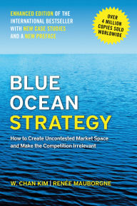 Title: Blue Ocean Strategy, Enhanced Edition: How to Create Uncontested Market Space and Make the Competition Irrelevant, Author: W. Chan Kim