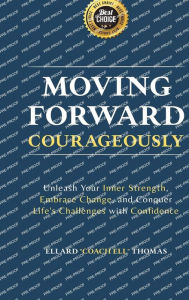 Title: MOVING FORWARD, COURAGEOUSLY: Unleash Your Inner Strength, Embrace Change, and Conquer Life's Challenges with Confidence, Author: ELLARD 
