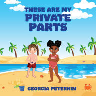 Title: These Are My Private Parts, Author: Georgia L Peterkin