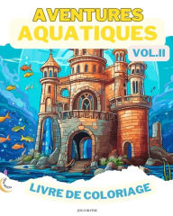 Title: Aquatic Adventures VOL. II LIVRE DE COLORAGE: Merveilles de l'ocï¿½an: Une plongï¿½e dans 50 royaumes sous-marins imaginatifs, Author: Joe O Blythe