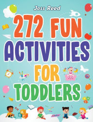 Title: 272 Fun Activities for Toddlers: A Fun Toddler Activity Guide for Developing Motor Skills, Learning Critical Thinking, and Improving Emotional Regulation, Author: Joss Reed