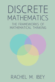 Title: Discrete Mathematics: The Frameworks of Mathematical Thinking, Author: Rachel Ibey