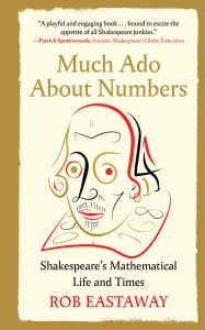 Title: Much Ado About Numbers: Shakespeare's Mathematical Life and Times, Author: Rob Eastaway