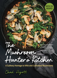 Title: The Mushroom Hunter's Kitchen: A Culinary Homage to Wild and Cultivated Mushrooms - with 120 Recipes, Author: Chad Hyatt