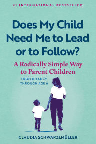 Title: Does My Child Need Me to Lead or to Follow?: A Radically Simple Way to Parent Children from Infancy Through Age 6, Author: Claudia Schwarzlmüller