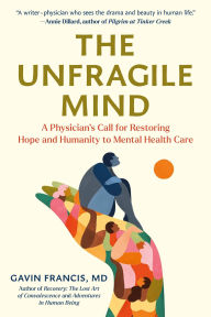 Title: The Unfragile Mind: A Physician's Call for Restoring Hope and Humanity to Mental Health Care, Author: Gavin Francis