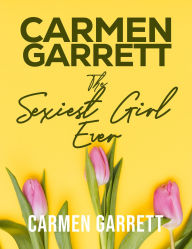 Title: Carmen Garrett: The Sexiest Girl Ever, Author: Carmen Garrett