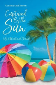 Title: Captured by the Sun: Life Motivational Journal, Author: Cynthia Gail Brown