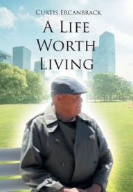 Title: A Life Worth Living, Author: Curtis Ercanbrack