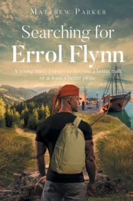 Title: Searching for Errol Flynn: A young man's journey to become a better man, or at least a better pirate, Author: Matthew Parker