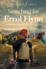 Title: Searching for Errol Flynn: A young man's journey to become a better man, or at least a better pirate, Author: Matthew Parker