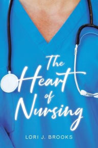Title: The Heart of Nursing, Author: Lori J Brooks