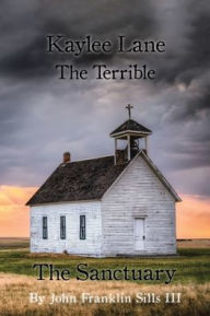 Title: Kaylee Lane The Terrible The Sanctuary, Author: John Franklin Sills III