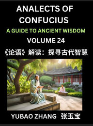 Title: Analects of Confucius (Part 24)- A Guide to Ancient Wisdom, Learn Chinese Language and Culture with Quotes and Sayings from Lunyu, Confucianism Lessons of Life Propagated by China's Master Confucius and His Disciples, Author: Yubao Zhang