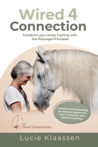 Title: Wired 4 Connection: Transform your Horse Training with the Polyvagal Principles, Author: Lucie Klaassen