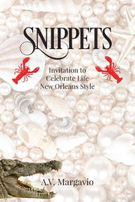 Title: Snippets: Invitation to Celebrate Life New Orleans Style, Author: A V Margavio