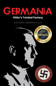 Title: Germania: Hitler's Twisted Fantasy, Author: Anthony Gordon Pilla