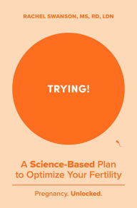 Title: Trying!: A Science-Backed Plan to Optimize Your Fertility, Author: Rachel Swanson