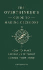 The Overthinker's Guide to Making Decisions: How to Make Decisions without Losing Your Mind