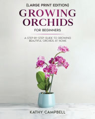 Title: Growing Orchids for Beginners (Large Print Edition): From Seed to Bloom - Your Comprehensive Guide, Author: Kathy Campbell