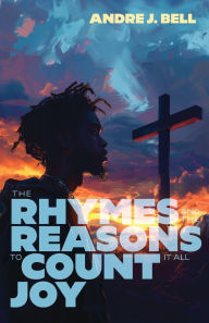 Title: The Rhymes and the Reasons: To Count It All Joy, Author: Andre Bell