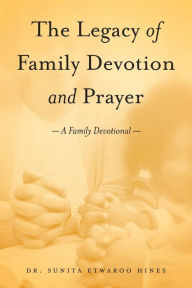 Title: The Legacy of Family Devotion and Prayer, Author: Sunita Etwaroo Hines