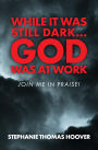 While It Was Still Dark...God Was at Work: Join Me in Praise!