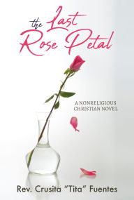 Title: The Last Rose Petal: A Nonreligious Christian Novel, Author: Rev. Crusita 