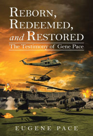 Title: REBORN, REDEEMED, and RESTORED: The Testimony of Gene Pace, Author: Eugene Pace