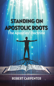 Title: Standing on Apostolic Roots: The Apostles' Doctrine, Author: Robert Carpenter