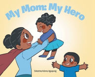 Title: My Mom: My Hero, Author: Celestina Adoma Agyapong