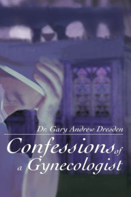 Title: Confessions of A Gynecologist, Author: Gary Andrew Dresden