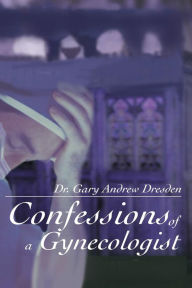 Title: Confessions of A Gynecologist, Author: Gary Andrew Dresden