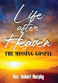 Title: Life After Heaven: The Missing Gospel, Author: Robert Murphy