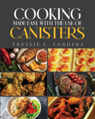 Title: Cooking Made Easy With the Use of Canisters, Author: Tressie L Sanders