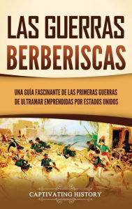 Title: Las guerras berberiscas: Una guï¿½a fascinante de las primeras guerras de ultramar emprendidas por Estados Unidos, Author: Captivating History