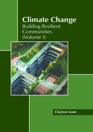 Title: Climate Change: Building Resilient Communities (Volume I), Author: Clayton Leon
