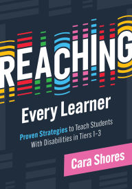 Title: Reaching Every Learner: Proven Strategies to Teach Students With Disabilities in Tiers 1-3 (A three-tiered framework for supporting students with disabilities), Author: Cara Shores