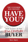 The Customer Has Changed; Have You?: How to Sell to the 21st Century Buyer