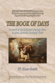 Title: The Book of Days: In Search of the 5,500-year Prophecy Given to Adam About the Coming of Christ, Author: W Kent Smith